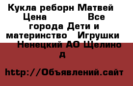 Кукла реборн Матвей › Цена ­ 13 500 - Все города Дети и материнство » Игрушки   . Ненецкий АО,Щелино д.